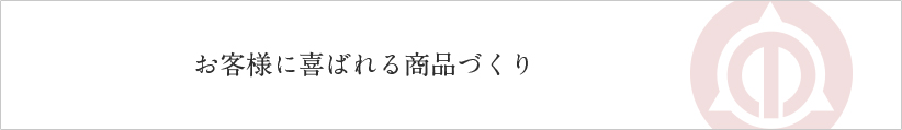 お客様に喜ばれる商品づくり