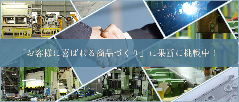 「お客様に喜ばれる商品づくり」に果断に挑戦中